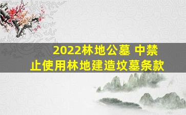 2022林地公墓 中禁止使用林地建造坟墓条款